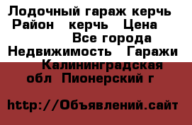 Лодочный гараж керчь › Район ­ керчь › Цена ­ 450 000 - Все города Недвижимость » Гаражи   . Калининградская обл.,Пионерский г.